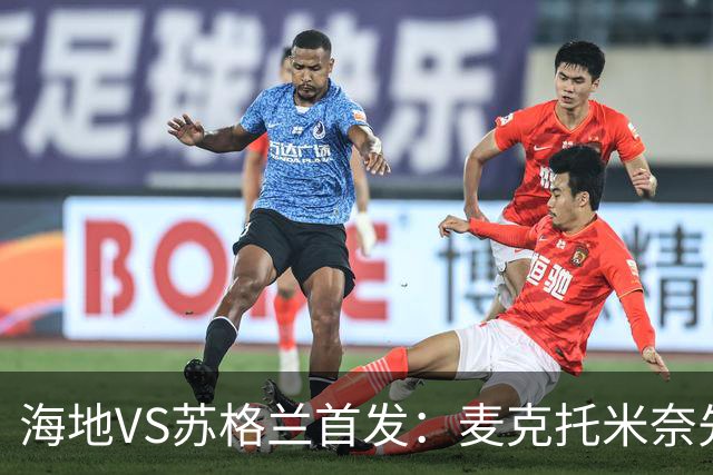 海地VS苏格兰首发：麦克托米奈先发 罗伯逊麦金出战